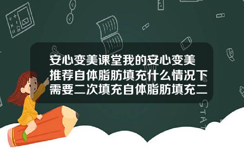 安心变美课堂我的安心变美推荐自体脂肪填充什么情况下需要二次填充自体脂肪填充二次成活率