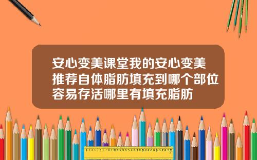 安心变美课堂我的安心变美推荐自体脂肪填充到哪个部位容易存活哪里有填充脂肪
