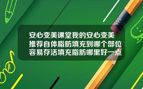 安心变美课堂我的安心变美推荐自体脂肪填充到哪个部位容易存活填充脂肪哪里好一点