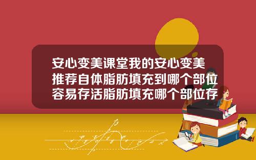 安心变美课堂我的安心变美推荐自体脂肪填充到哪个部位容易存活脂肪填充哪个部位存活率比较高