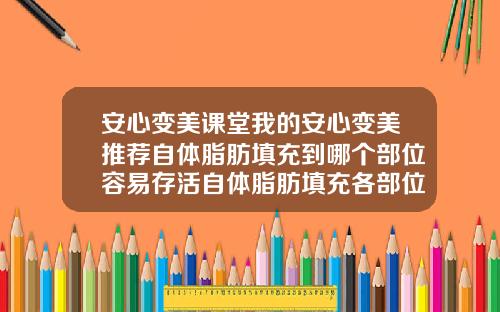 安心变美课堂我的安心变美推荐自体脂肪填充到哪个部位容易存活自体脂肪填充各部位存活率