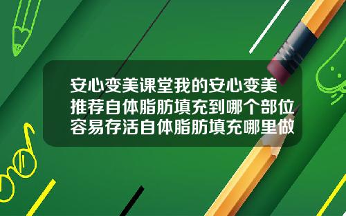 安心变美课堂我的安心变美推荐自体脂肪填充到哪个部位容易存活自体脂肪填充哪里做得好