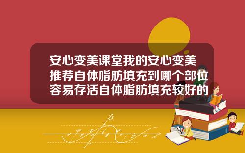 安心变美课堂我的安心变美推荐自体脂肪填充到哪个部位容易存活自体脂肪填充较好的医院