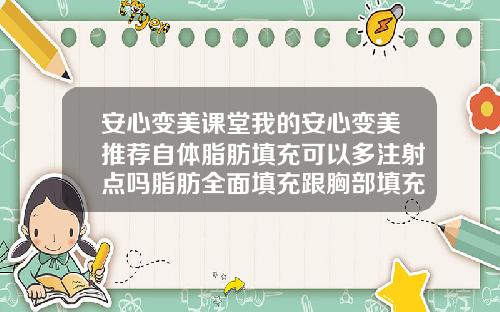 安心变美课堂我的安心变美推荐自体脂肪填充可以多注射点吗脂肪全面填充跟胸部填充可以一起做吗可以