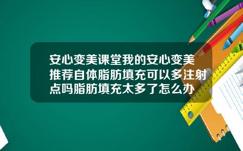 安心变美课堂我的安心变美推荐自体脂肪填充可以多注射点吗脂肪填充太多了怎么办
