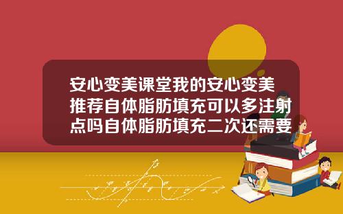 安心变美课堂我的安心变美推荐自体脂肪填充可以多注射点吗自体脂肪填充二次还需要费用吗