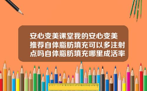 安心变美课堂我的安心变美推荐自体脂肪填充可以多注射点吗自体脂肪填充哪里成活率高