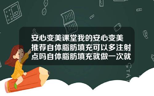 安心变美课堂我的安心变美推荐自体脂肪填充可以多注射点吗自体脂肪填充就做一次就可以吗