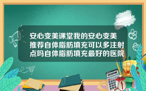 安心变美课堂我的安心变美推荐自体脂肪填充可以多注射点吗自体脂肪填充最好的医院是哪家
