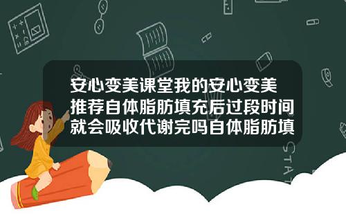 安心变美课堂我的安心变美推荐自体脂肪填充后过段时间就会吸收代谢完吗自体脂肪填充吸收很快怎么办