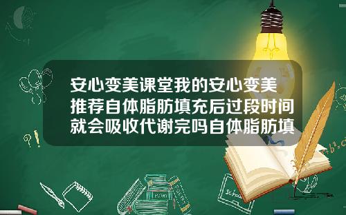 安心变美课堂我的安心变美推荐自体脂肪填充后过段时间就会吸收代谢完吗自体脂肪填充的吸收方法