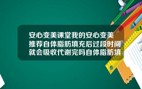 安心变美课堂我的安心变美推荐自体脂肪填充后过段时间就会吸收代谢完吗自体脂肪填充硬块揉散