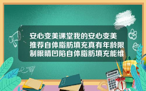 安心变美课堂我的安心变美推荐自体脂肪填充真有年龄限制眼睛凹陷自体脂肪填充能维持多久