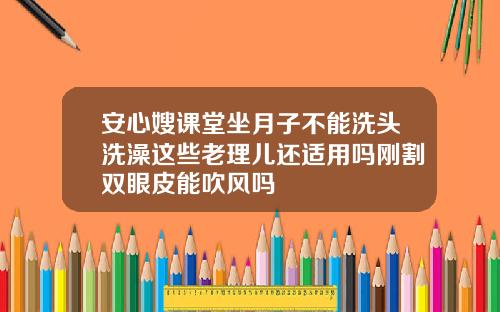 安心嫂课堂坐月子不能洗头洗澡这些老理儿还适用吗刚割双眼皮能吹风吗