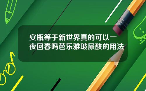 安瓶等于新世界真的可以一夜回春吗芭乐雅玻尿酸的用法