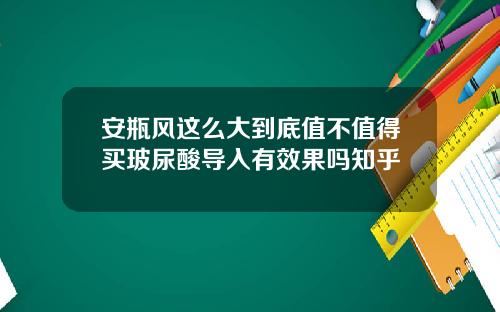 安瓶风这么大到底值不值得买玻尿酸导入有效果吗知乎