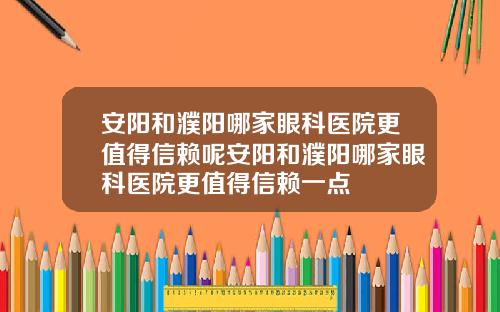 安阳和濮阳哪家眼科医院更值得信赖呢安阳和濮阳哪家眼科医院更值得信赖一点