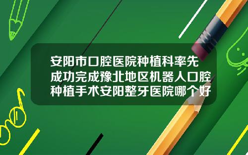 安阳市口腔医院种植科率先成功完成豫北地区机器人口腔种植手术安阳整牙医院哪个好