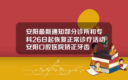 安阳最新通知部分诊所和专科26日起恢复正常诊疗活动安阳口腔医院矫正牙齿