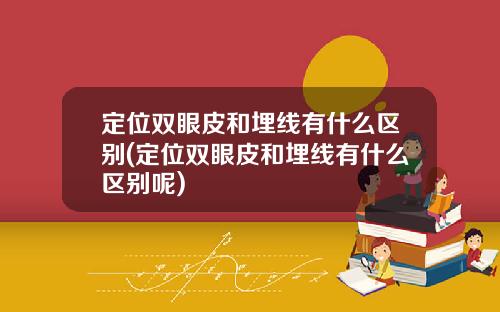 定位双眼皮和埋线有什么区别(定位双眼皮和埋线有什么区别呢)