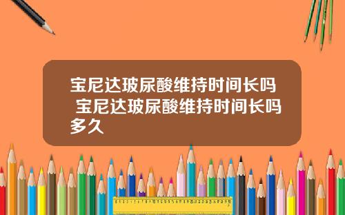 宝尼达玻尿酸维持时间长吗 宝尼达玻尿酸维持时间长吗多久
