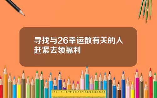 寻找与26幸运数有关的人赶紧去领福利