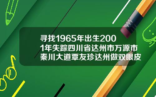 寻找1965年出生2001年失踪四川省达州市万源市秦川大道覃友珍达州做双眼皮
