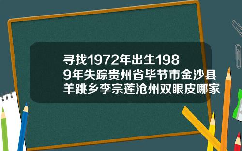 寻找1972年出生1989年失踪贵州省毕节市金沙县羊跳乡李宗莲沧州双眼皮哪家好