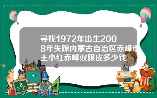 寻找1972年出生2008年失踪内蒙古自治区赤峰市王小红赤峰双眼皮多少钱
