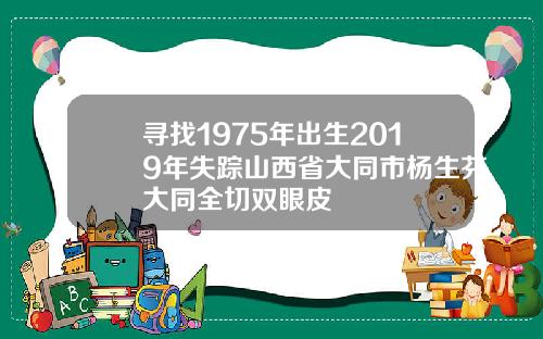 寻找1975年出生2019年失踪山西省大同市杨生芬大同全切双眼皮