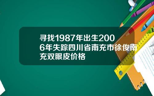 寻找1987年出生2006年失踪四川省南充市徐俊南充双眼皮价格