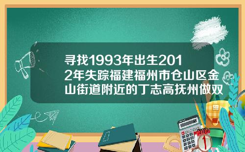 寻找1993年出生2012年失踪福建福州市仓山区金山街道附近的丁志高抚州做双眼皮
