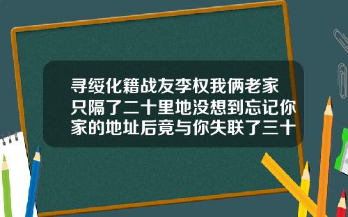 寻绥化籍战友李权我俩老家只隔了二十里地没想到忘记你家的地址后竟与你失联了三十多年锦州哪里做双眼皮手术好