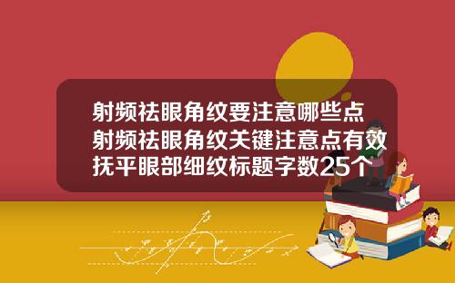 射频祛眼角纹要注意哪些点射频祛眼角纹关键注意点有效抚平眼部细纹标题字数25个汉字