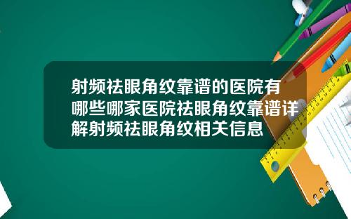 射频祛眼角纹靠谱的医院有哪些哪家医院祛眼角纹靠谱详解射频祛眼角纹相关信息