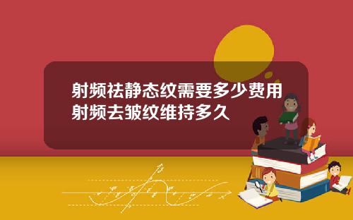 射频祛静态纹需要多少费用射频去皱纹维持多久