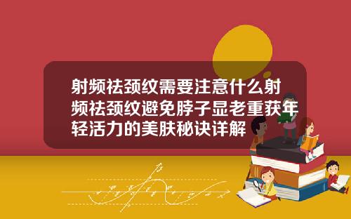射频祛颈纹需要注意什么射频祛颈纹避免脖子显老重获年轻活力的美肤秘诀详解