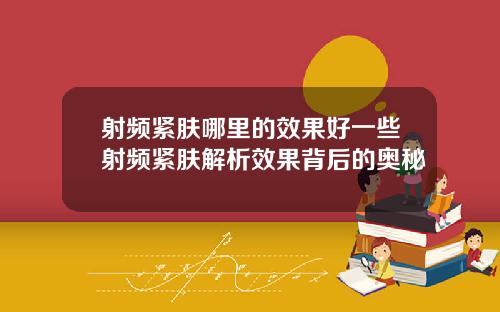 射频紧肤哪里的效果好一些射频紧肤解析效果背后的奥秘