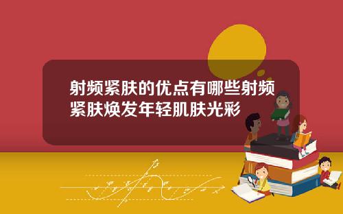 射频紧肤的优点有哪些射频紧肤焕发年轻肌肤光彩