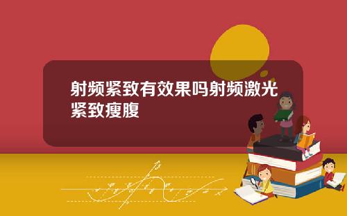 射频紧致有效果吗射频激光紧致瘦腹