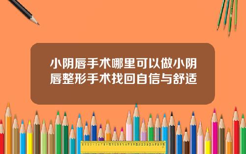 小阴唇手术哪里可以做小阴唇整形手术找回自信与舒适