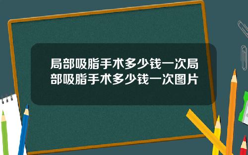 局部吸脂手术多少钱一次局部吸脂手术多少钱一次图片