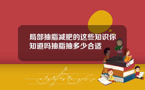 局部抽脂减肥的这些知识你知道吗抽脂抽多少合适