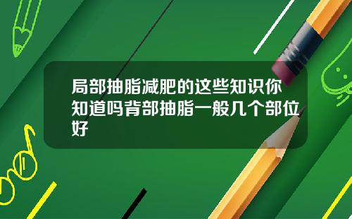局部抽脂减肥的这些知识你知道吗背部抽脂一般几个部位好