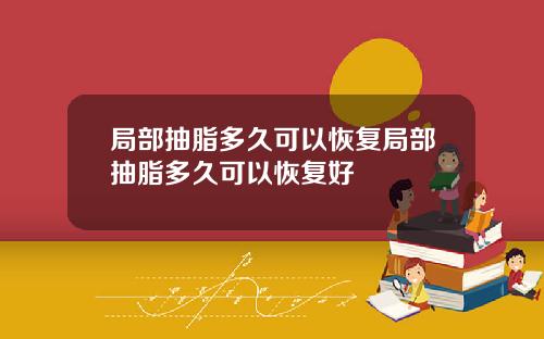 局部抽脂多久可以恢复局部抽脂多久可以恢复好
