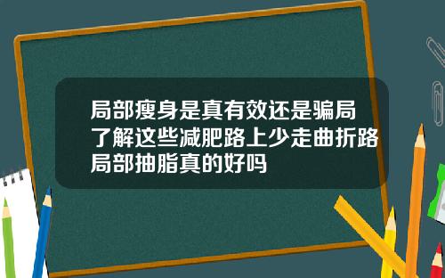 局部瘦身是真有效还是骗局了解这些减肥路上少走曲折路局部抽脂真的好吗