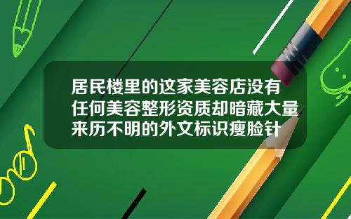 居民楼里的这家美容店没有任何美容整形资质却暗藏大量来历不明的外文标识瘦脸针