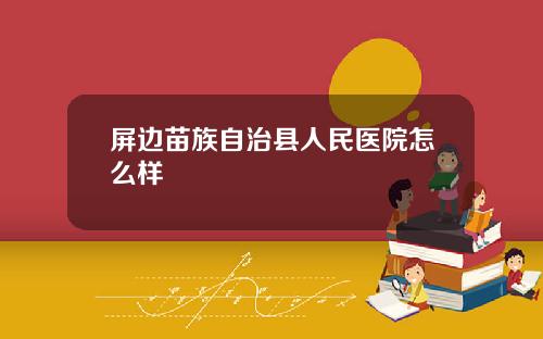 屏边苗族自治县人民医院怎么样