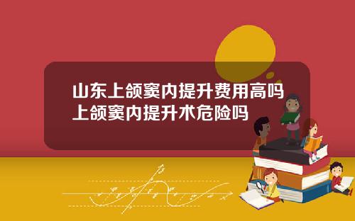 山东上颌窦内提升费用高吗上颌窦内提升术危险吗