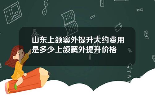 山东上颌窦外提升大约费用是多少上颌窦外提升价格
